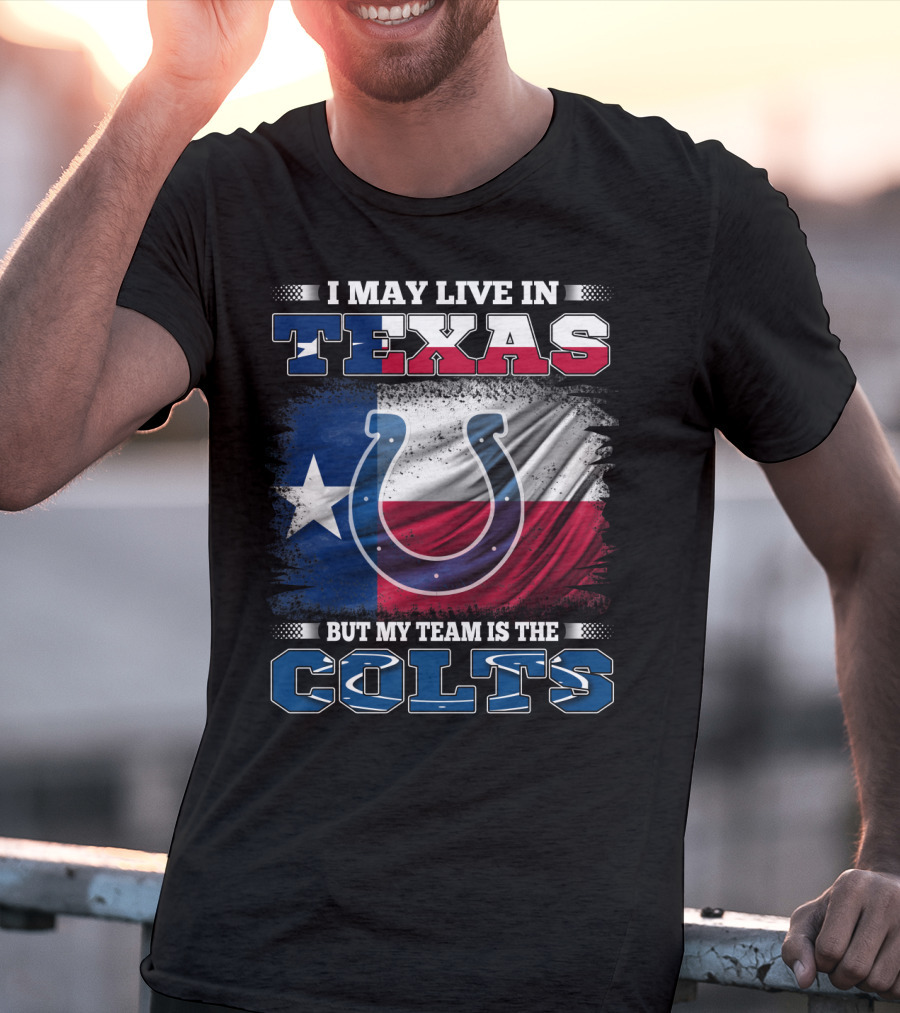 I May Live In Texas But My Team Is The Colts With Texas Flag And Horseshoe T-Shirt