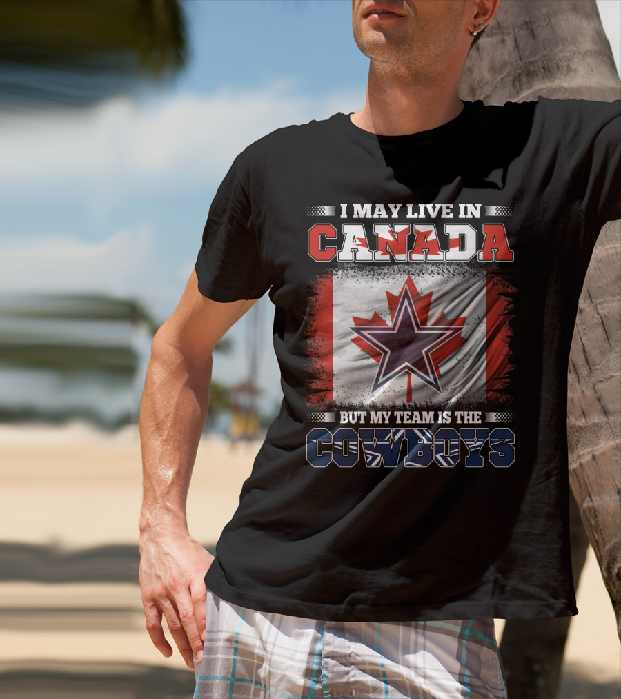 I May Live In Canada But My Team Is The Cowboys T-Shirt