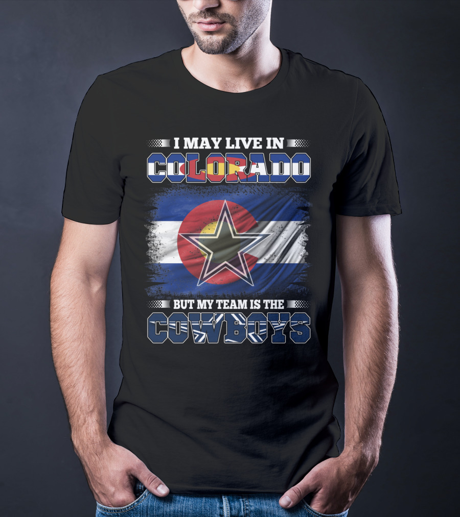 I May Live In Colorado But My Team Is The Cowboys T-Shirt