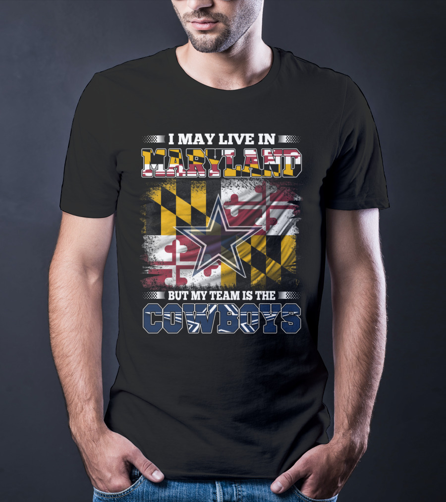 I May Live In Maryland But My Team Is The Cowboys Maryland Flag Dallas Star T-Shirt