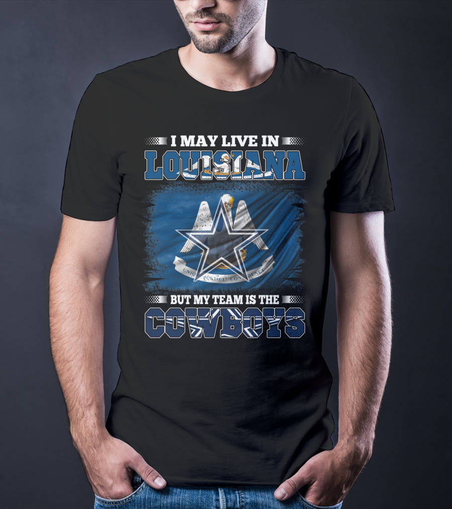 I May Live In Louisiana But My Team Is The Cowboys T-Shirt