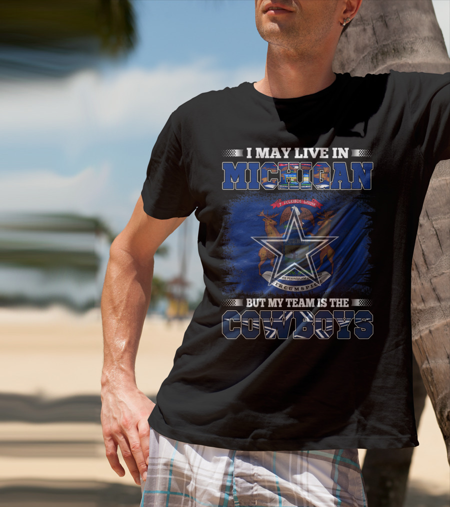 I May Live In Michigan But My Team Is The Cowboys T-Shirt