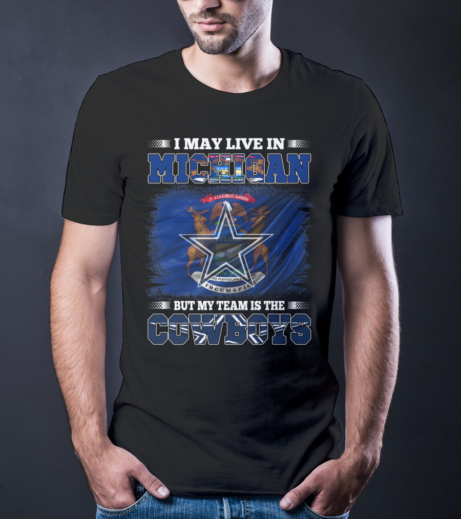 I May Live In Michigan But My Team Is The Cowboys T-Shirt