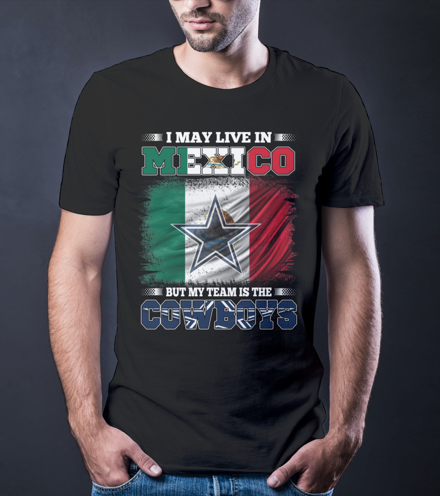 I May Live In Mexico But My Team Is The Cowboys Mexico Flag Star T-Shirt