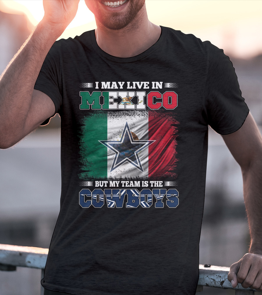 I May Live In Mexico But My Team Is The Cowboys Mexico Flag Star T-Shirt