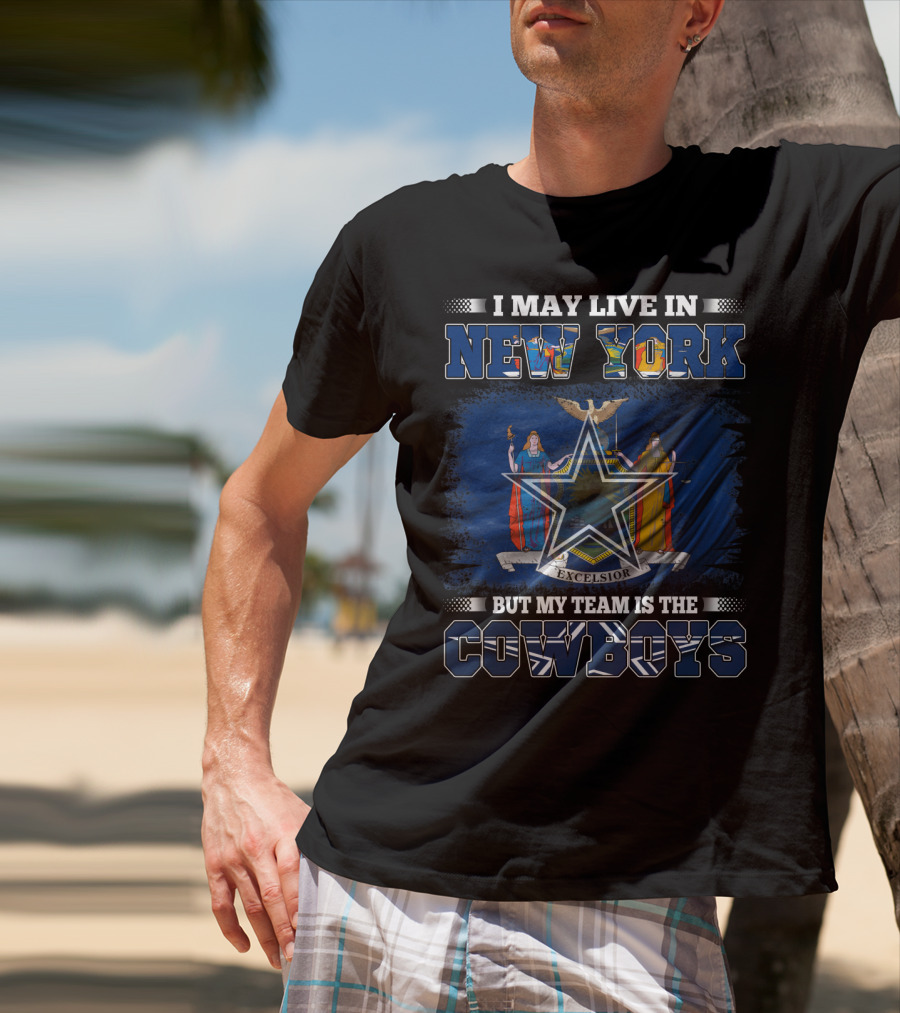 I May Live In New York But My Team Is The Cowboys T-Shirt