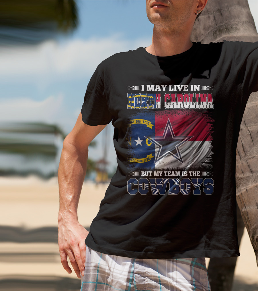 I May Live In North Carolina Flag With Cowboys Team Star T-Shirt