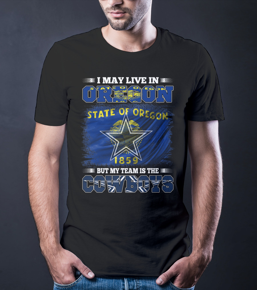 I May Live In Oregon State Of Oregon 1859 My Team Is The Cowboys T-Shirt