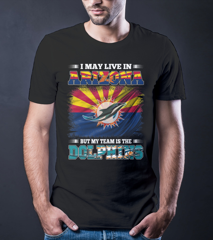 I May Live In Arizona But My Team Is The Dolphins T-Shirt