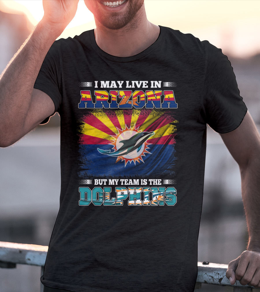 I May Live In Arizona But My Team Is The Dolphins T-Shirt