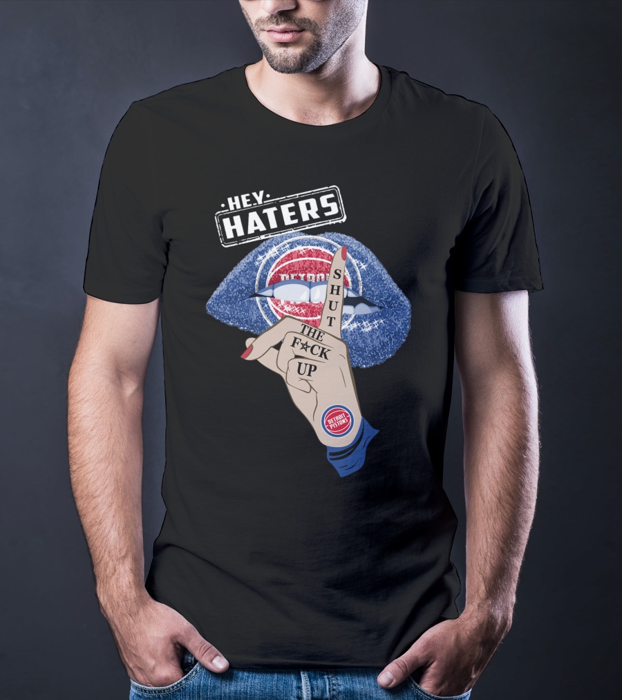 Hey Haters Detroit Pistons Shut The F**K Up T-Shirt