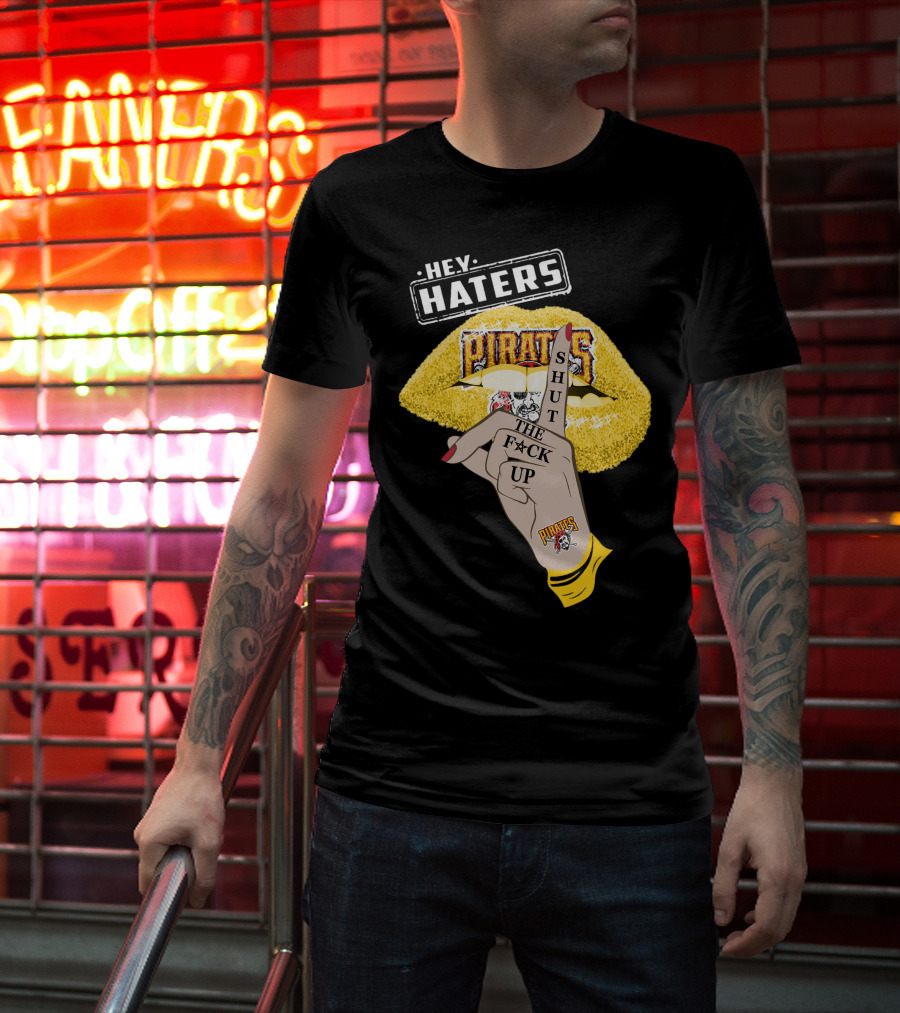 Hey Haters Pittsburgh Pirates Shut The F**K Up T-Shirt