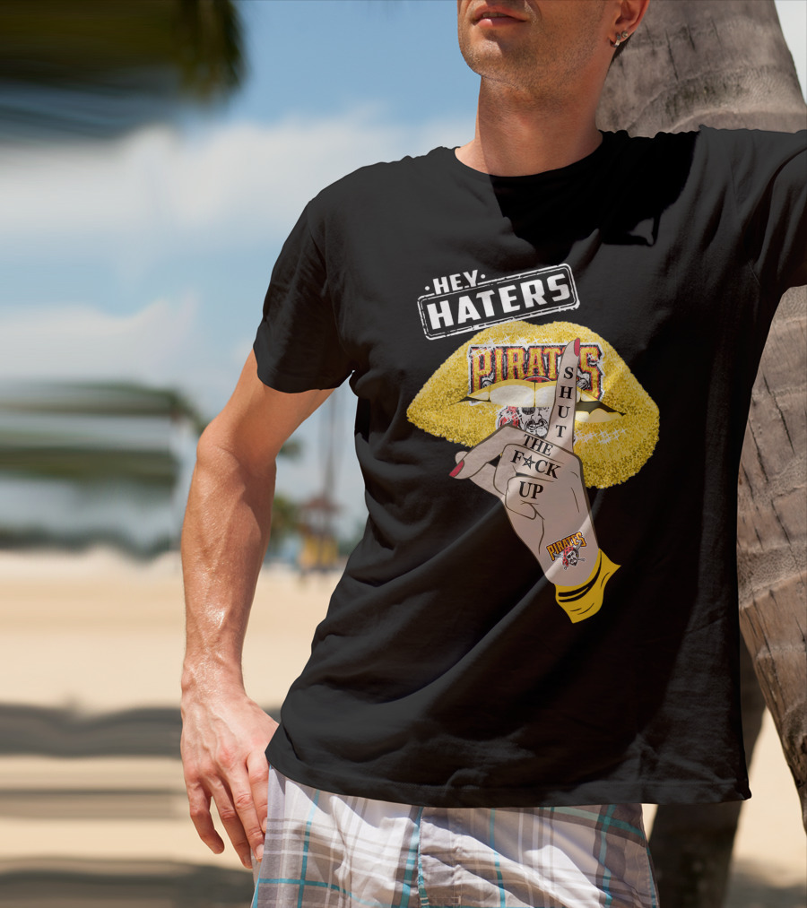 Hey Haters Pittsburgh Pirates Shut The F**K Up T-Shirt