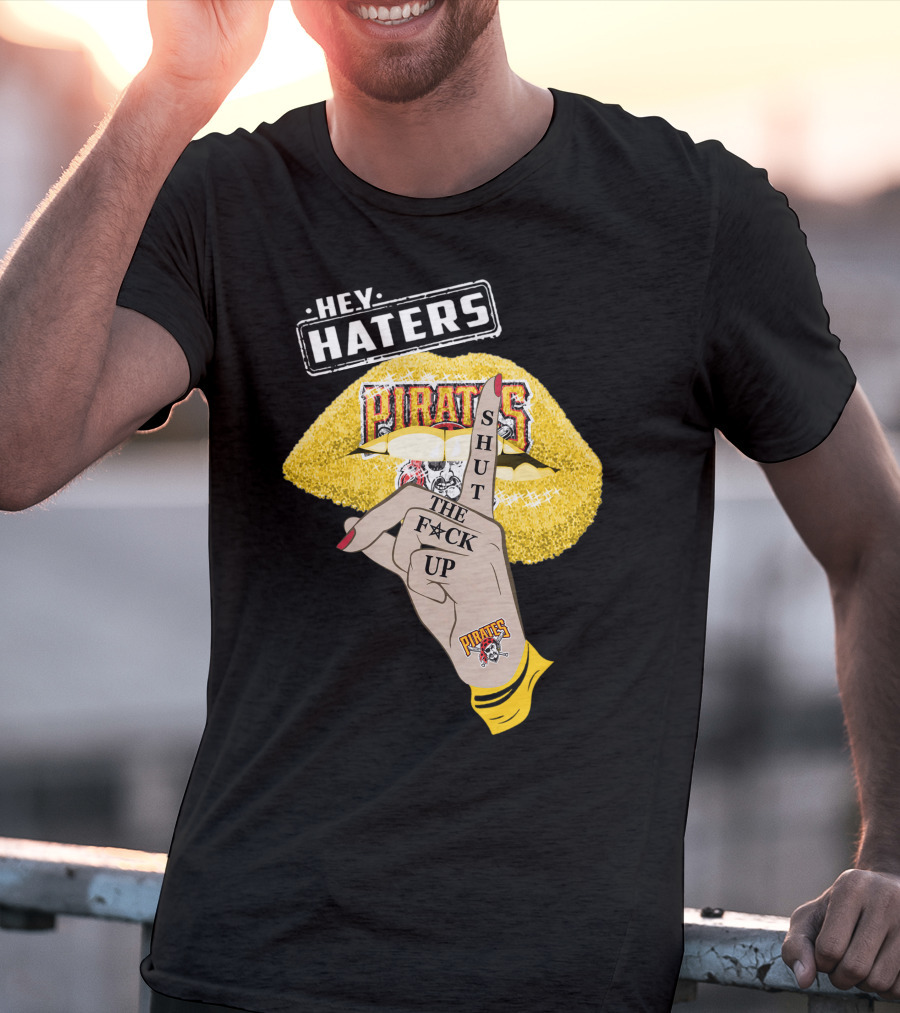 Hey Haters Pittsburgh Pirates Shut The F**K Up T-Shirt