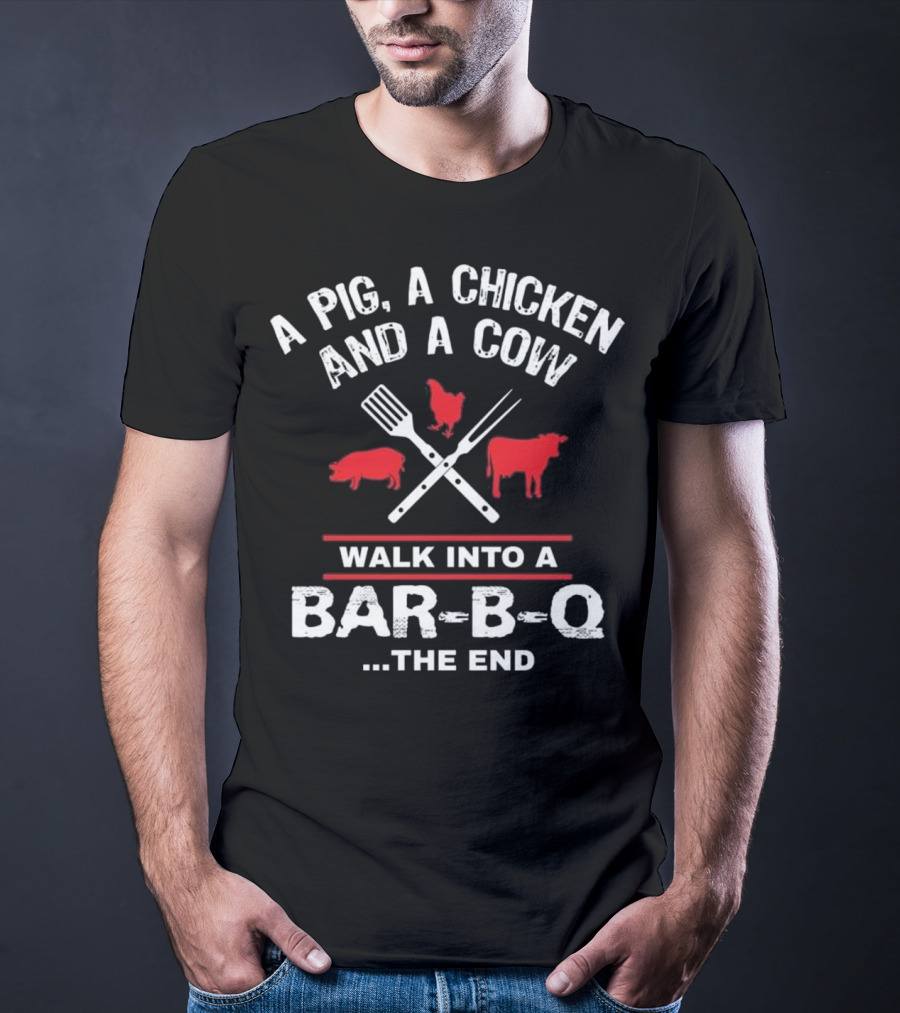 A Pig, A Chicken, And A Cow Walk Into A Bar-B-Q. The End T-Shirt