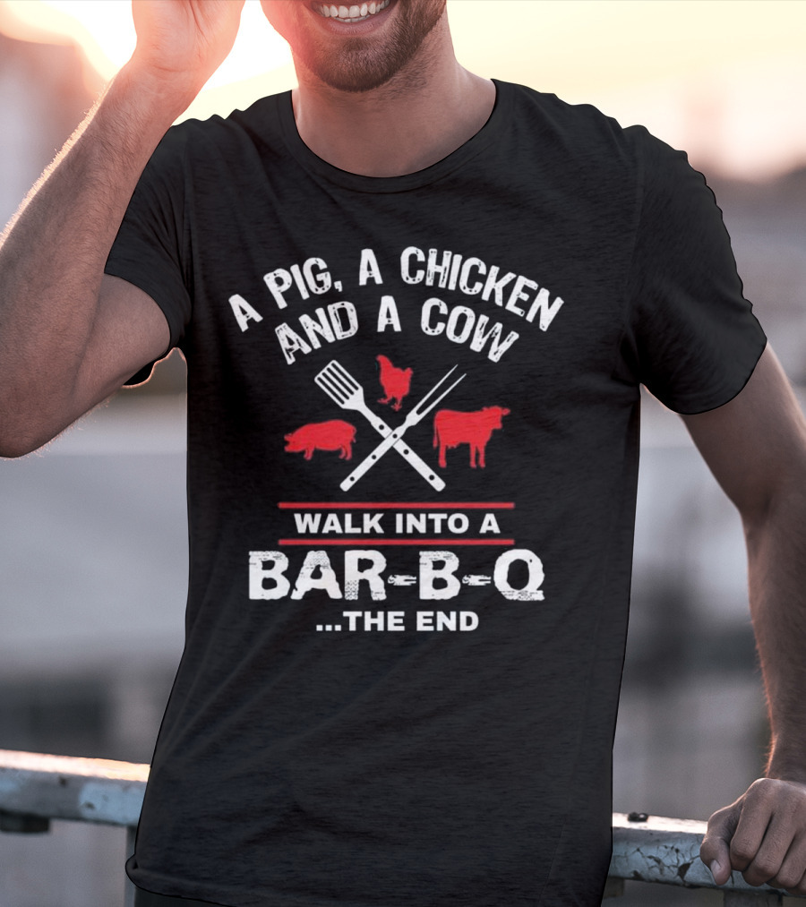 A Pig, A Chicken, And A Cow Walk Into A Bar-B-Q. The End T-Shirt