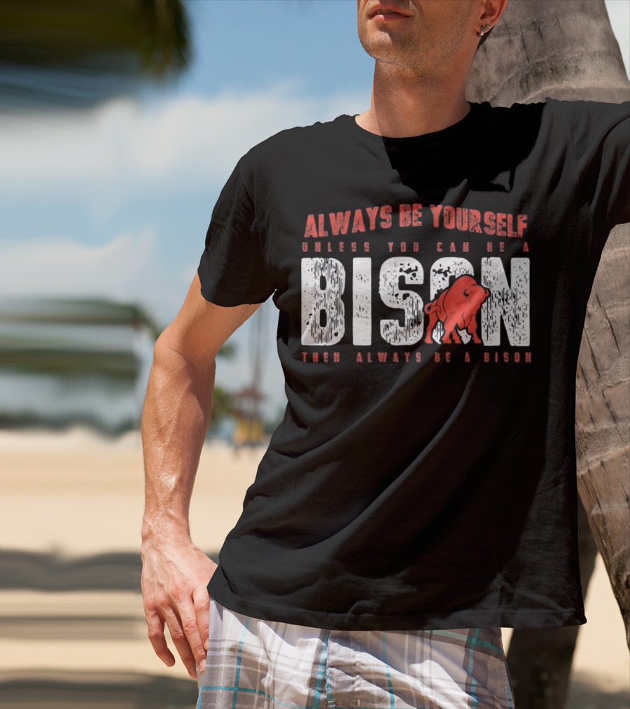 Always Be Yourself Unless You Can Be A Bison Then Always Be A Bison T-Shirt