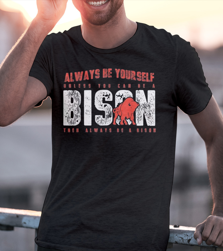 Always Be Yourself Unless You Can Be A Bison Then Always Be A Bison T-Shirt