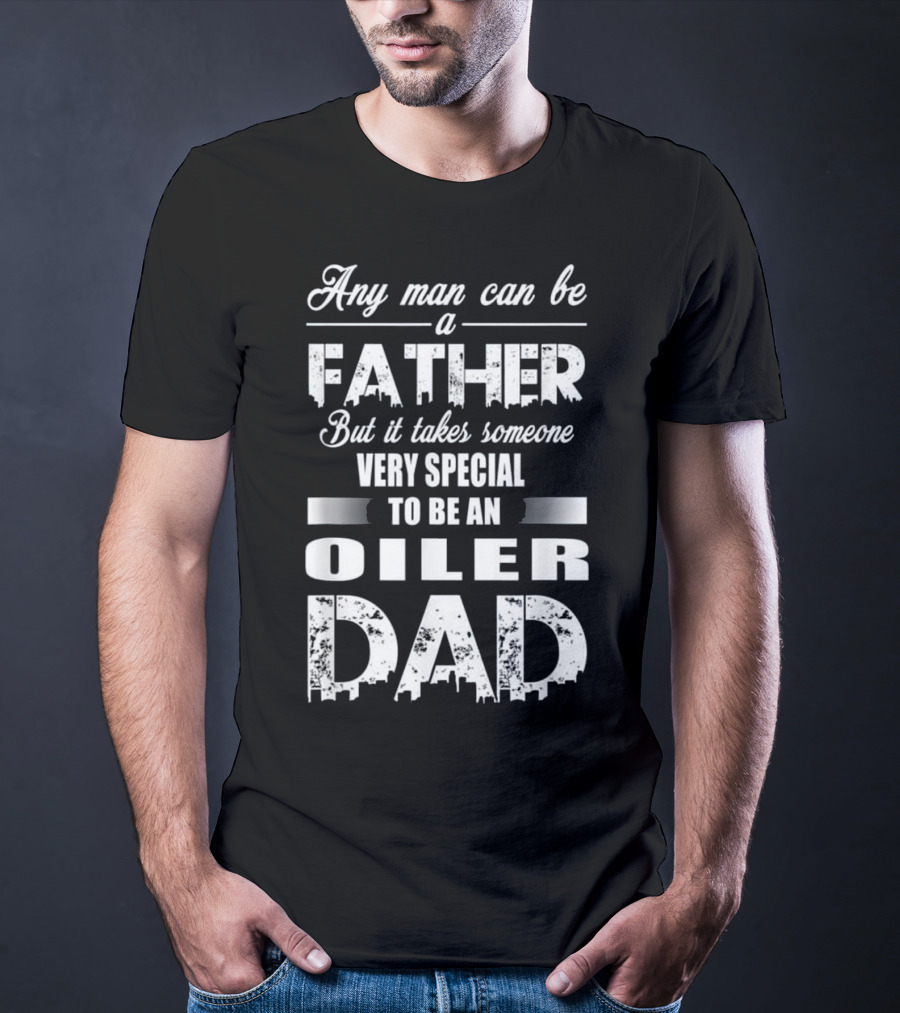 Any Man Can Be A Father But It Takes Someone Very Special To Be An Oiler Dad T-Shirt
