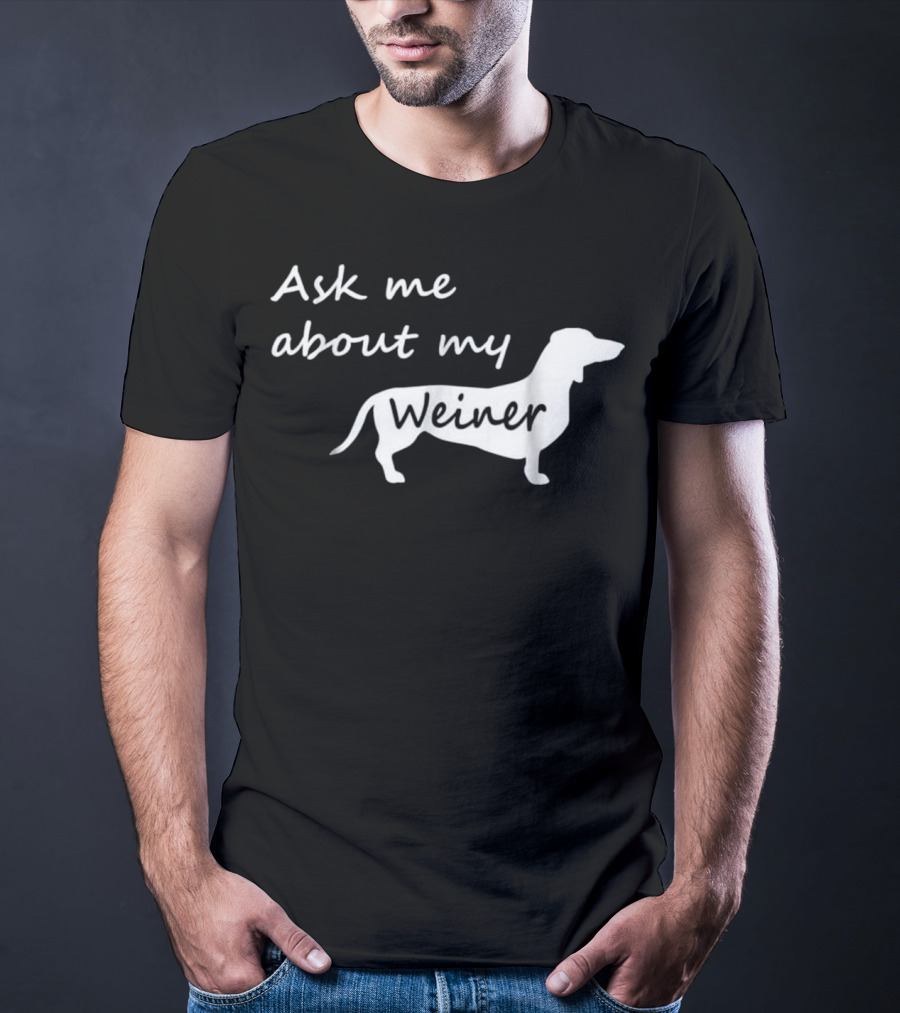 Ask Me About My Weiner Funny Dachshund Dog T-Shirt
