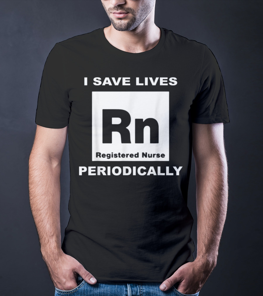 I Save Lives Periodically RN Registered Nurse T-Shirt