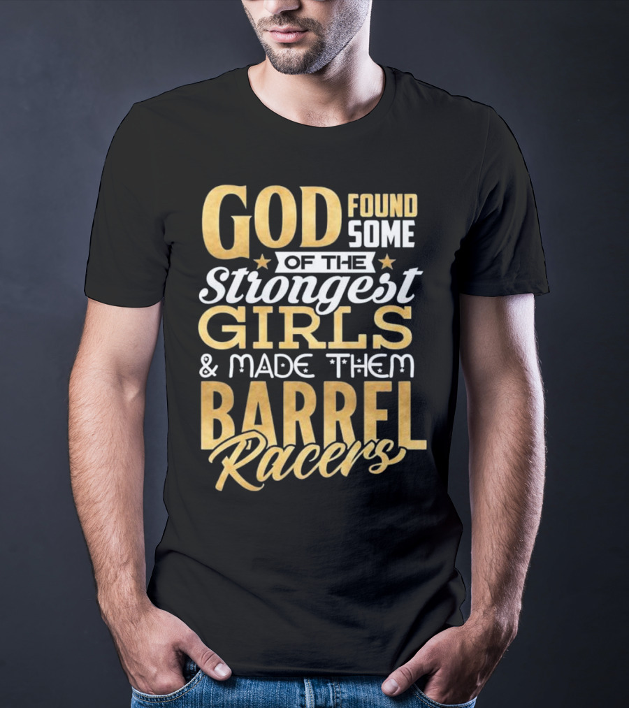 God Found Some Of The Strongest Girls And Made Them Barrel Racers T-Shirt