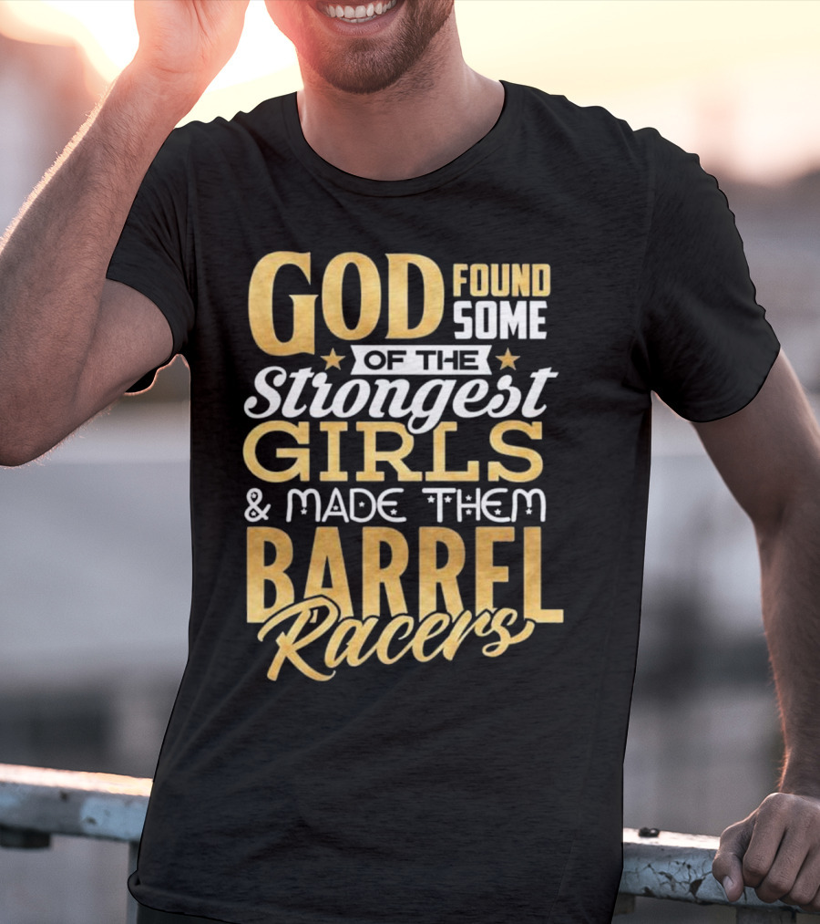 God Found Some Of The Strongest Girls And Made Them Barrel Racers T-Shirt