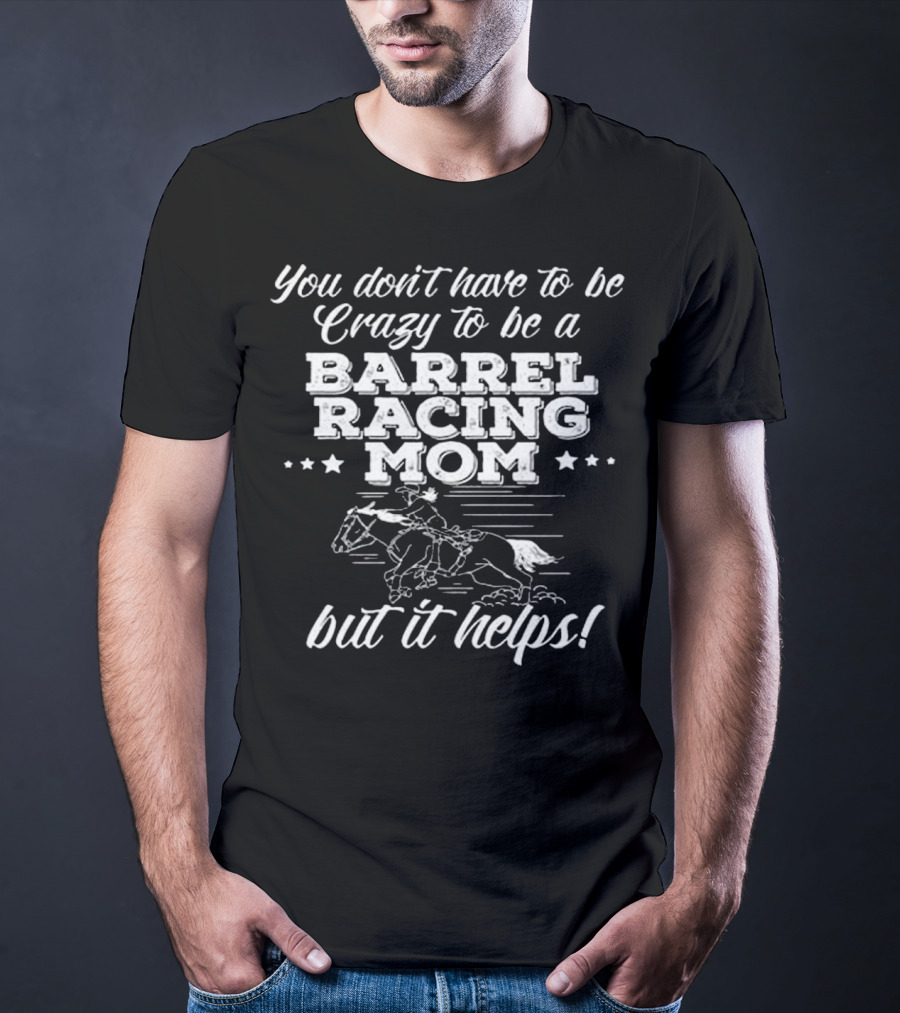You Don't Have To Be Crazy To Be A Barrel Racing Mom But It Helps T-Shirt