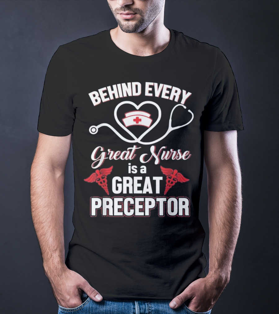 Behind Every Great Nurse Is A Great Preceptor Stethoscope Nurse Hat Caduceus T-Shirt