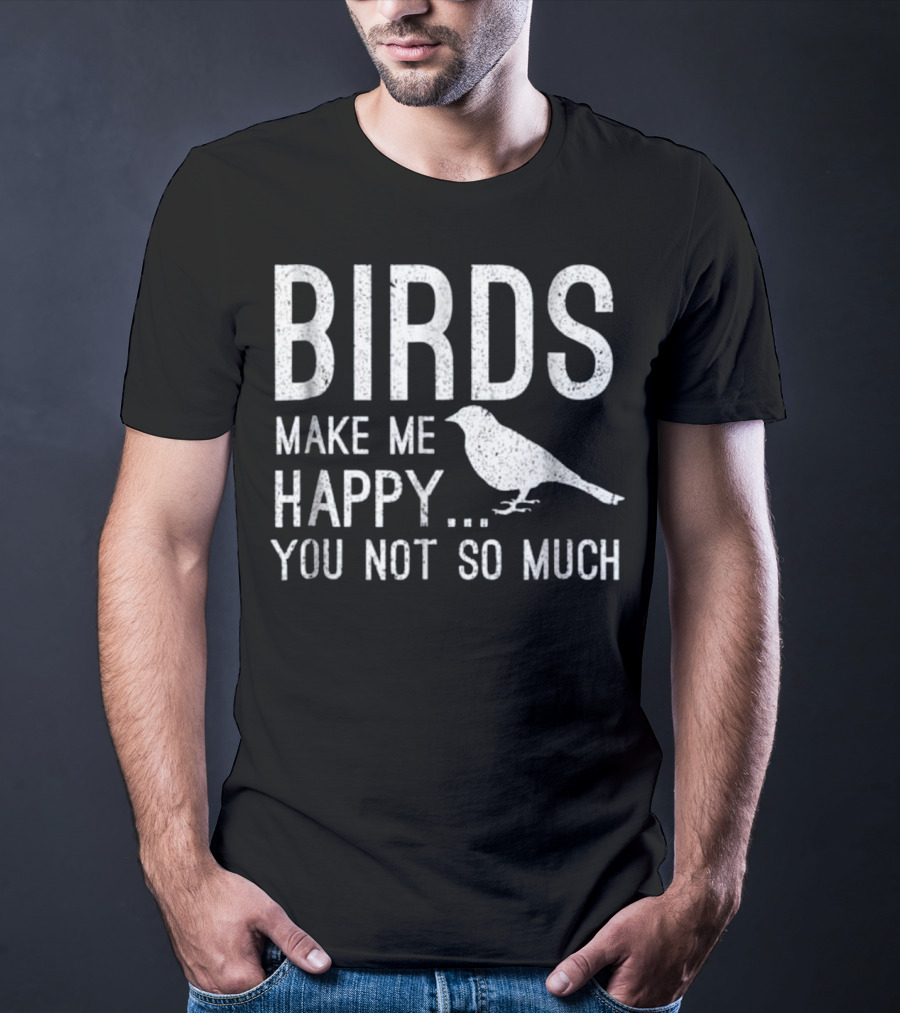 Birds Make Me Happy You Not So Much T-Shirt