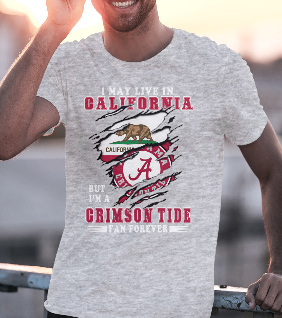I May Live In California But I'm A Crimson Tide Fan Forever T-Shirt