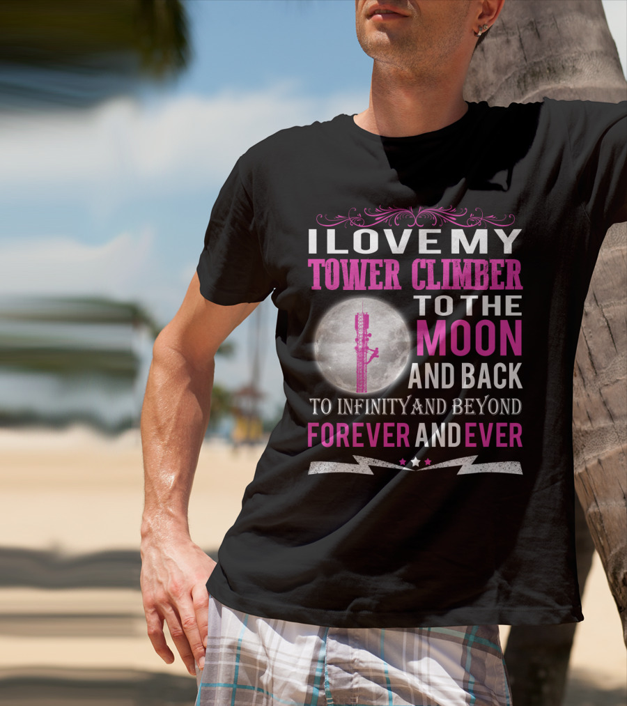 I Love My Tower Climber To The Moon And Back To Infinity And Beyond Forever And Ever T-Shirt