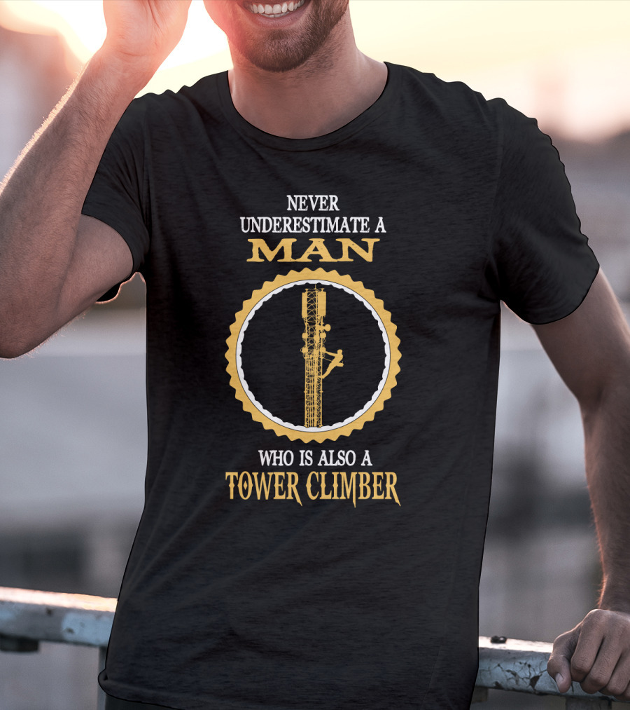 Never Underestimate A Man Who Is Also A Tower Climber T-Shirt
