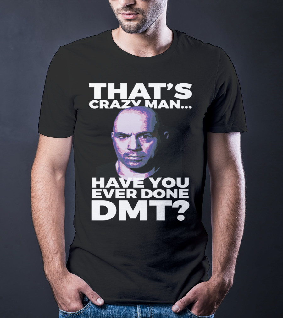 That's Crazy Man Have You Ever Done Dmt T-Shirt
