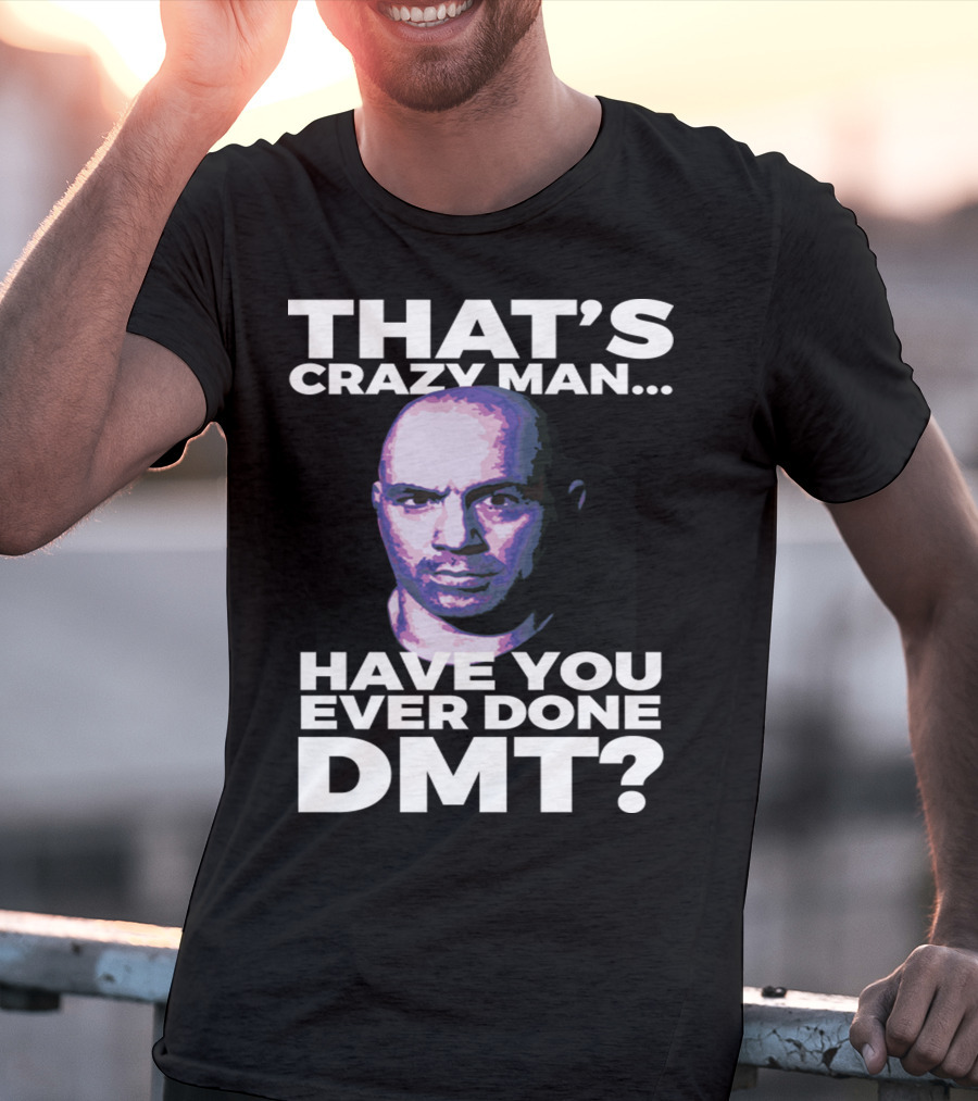 That's Crazy Man Have You Ever Done Dmt T-Shirt