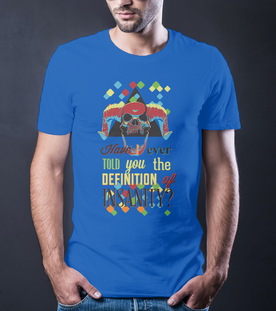 Have You Ever Told You The Definition Of Insanity T-Shirt