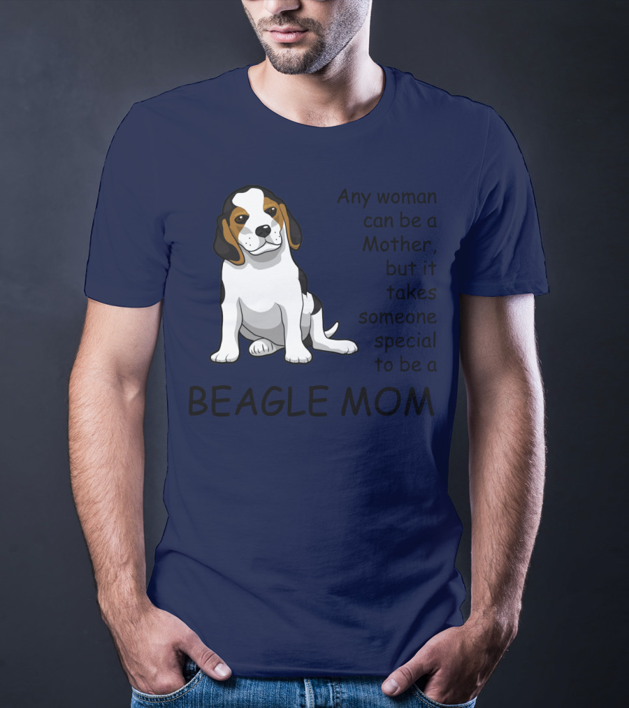 Beagle Mom Any Woman Can Be A Mother But It Takes Someone Special To Be A Beagle Mom T-Shirt