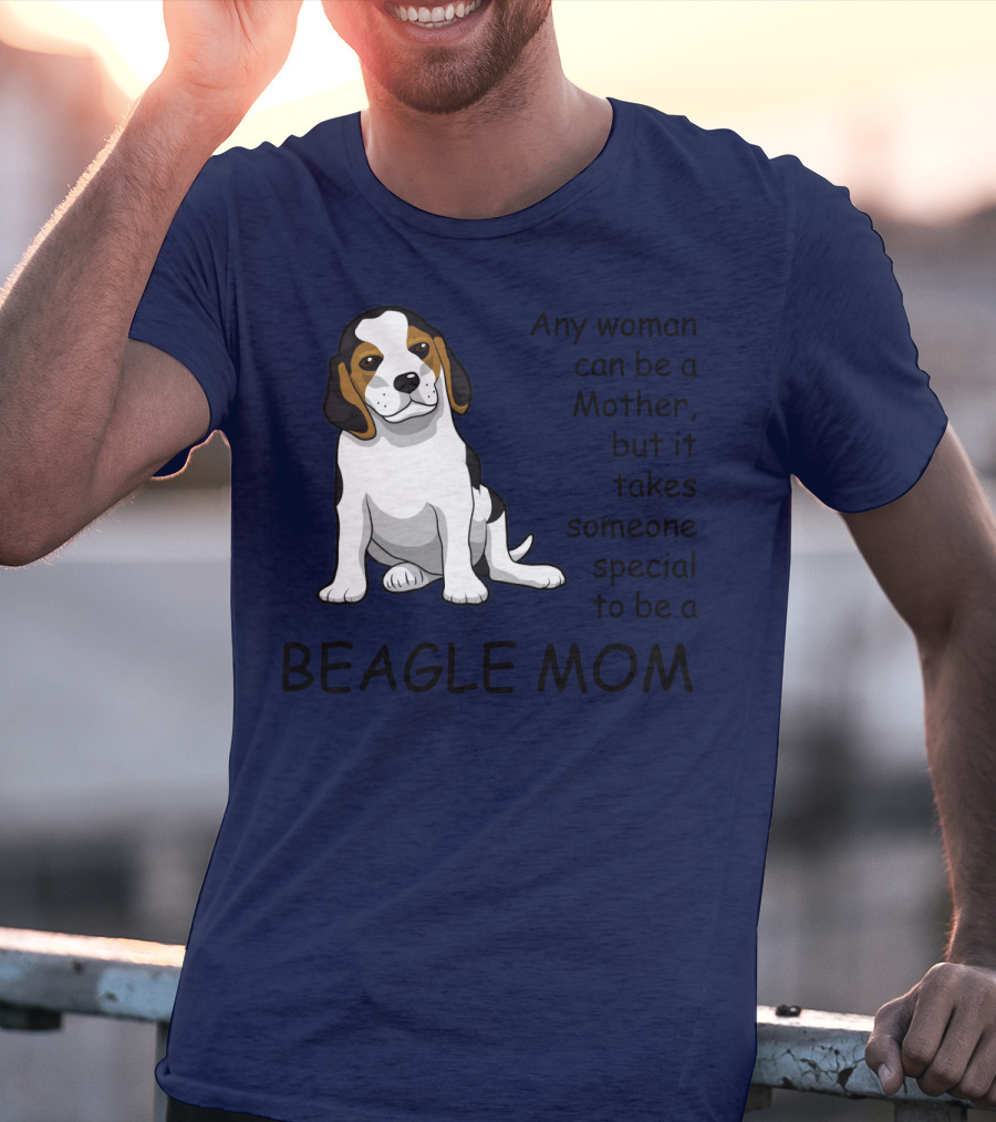 Beagle Mom Any Woman Can Be A Mother But It Takes Someone Special To Be A Beagle Mom T-Shirt