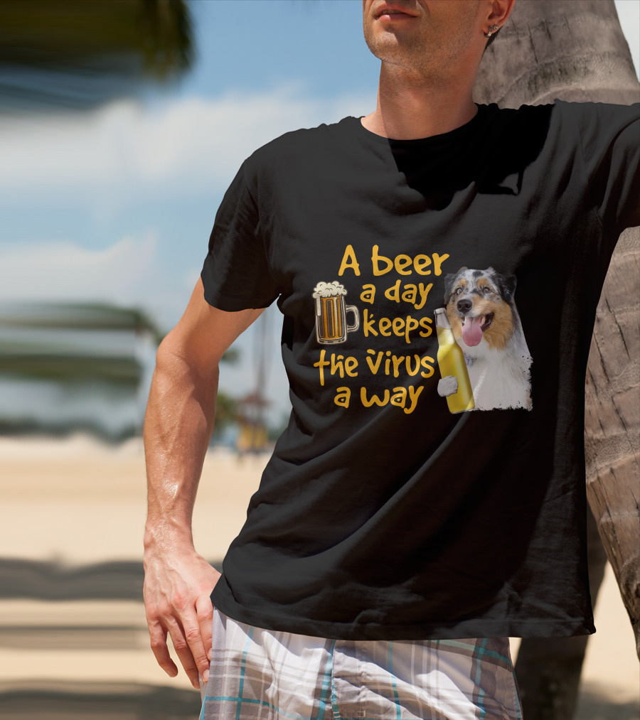 A Beer A Day Keeps The Virus Away Funny Australian Shepherd And Beer T-Shirt