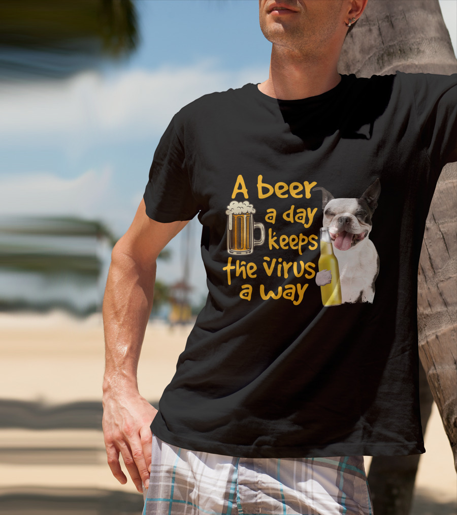 A Beer A Day Keeps The Virus Away Boston Terrier And Beer T-Shirt