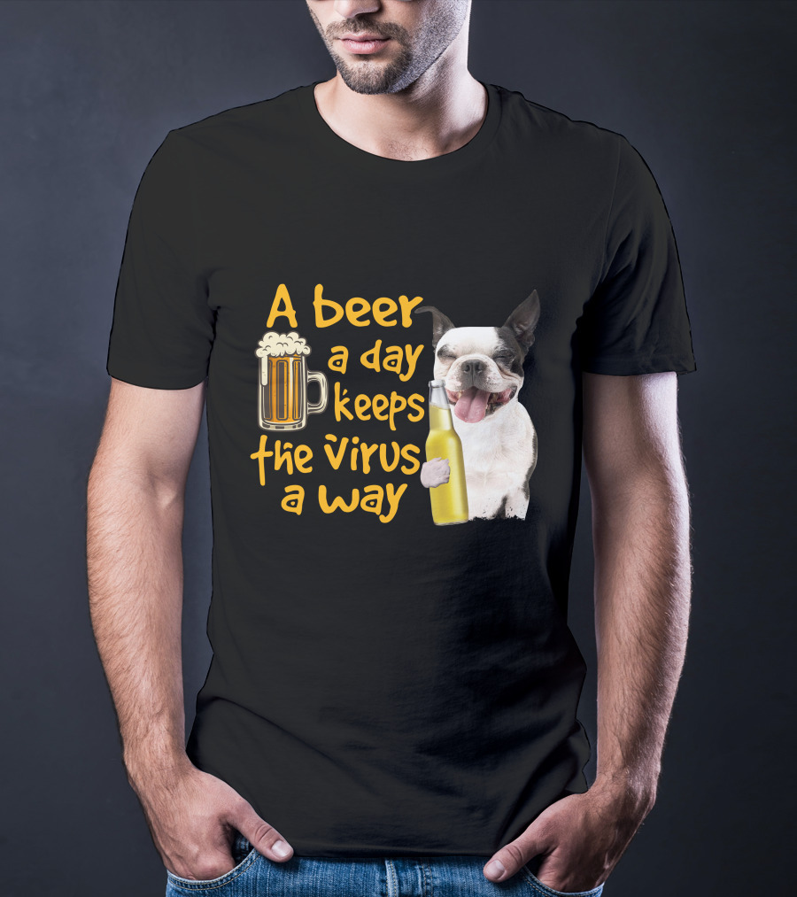 A Beer A Day Keeps The Virus Away Boston Terrier And Beer T-Shirt