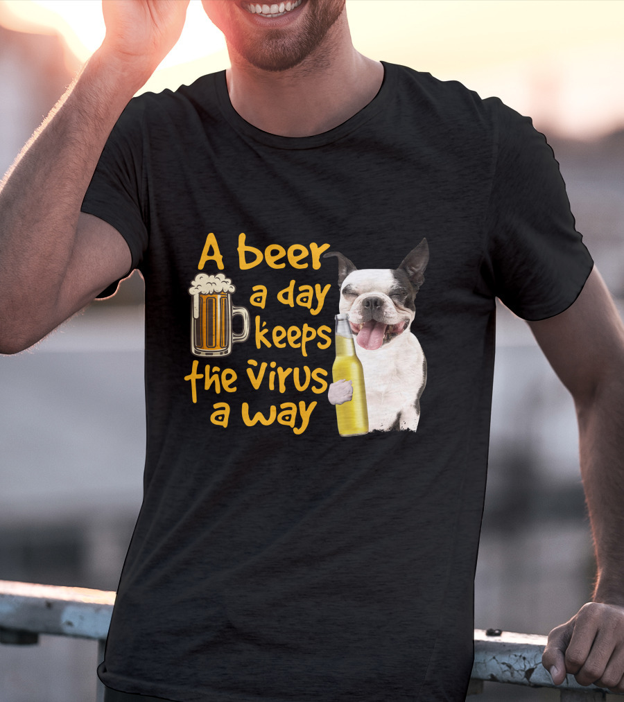 A Beer A Day Keeps The Virus Away Boston Terrier And Beer T-Shirt