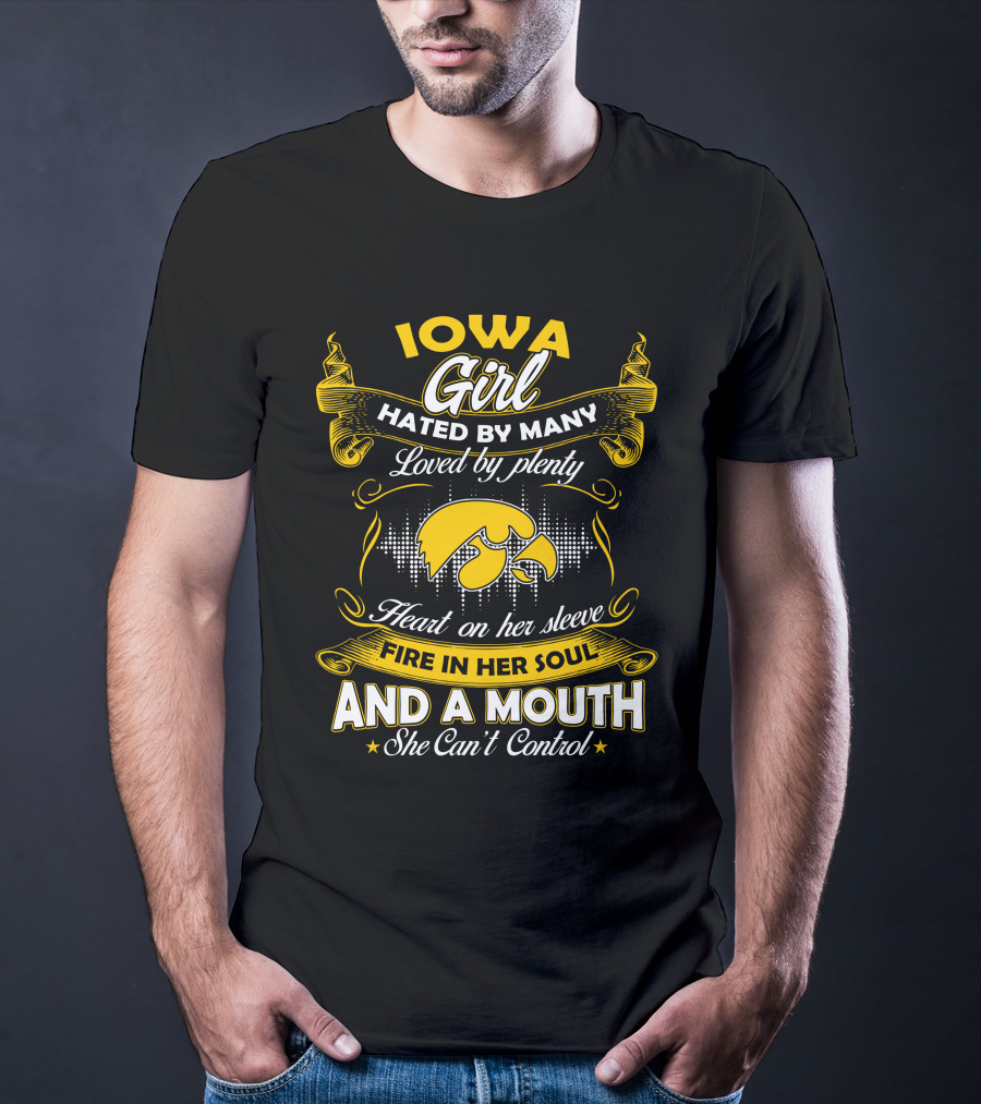 Iowa Girl Hated By Many Loved By Plenty Heart On Her Sleeve Fire In Her Soul And A Mouth She Can't Control T-Shirt