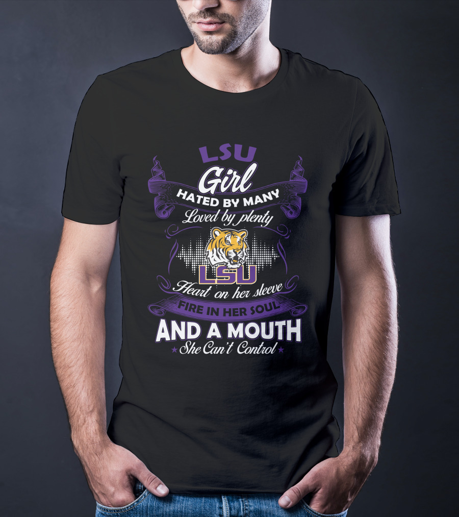 Lsu Girl Hated By Many Loved By Plenty Heart On Her Sleeve Fire In Her Soul And A Mouth She Can't Control T-Shirt