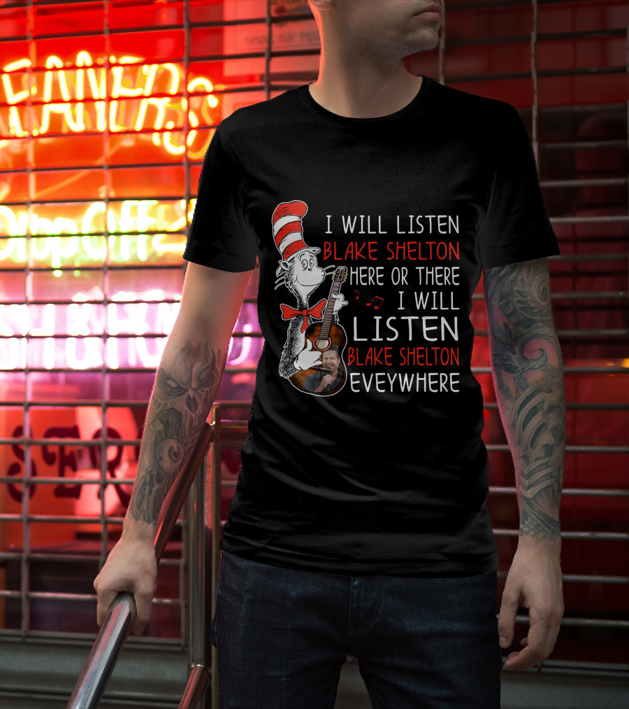 I Will Listen Blake Shelton Here Or There I Will Listen Blake Shelton Everywhere T-Shirt