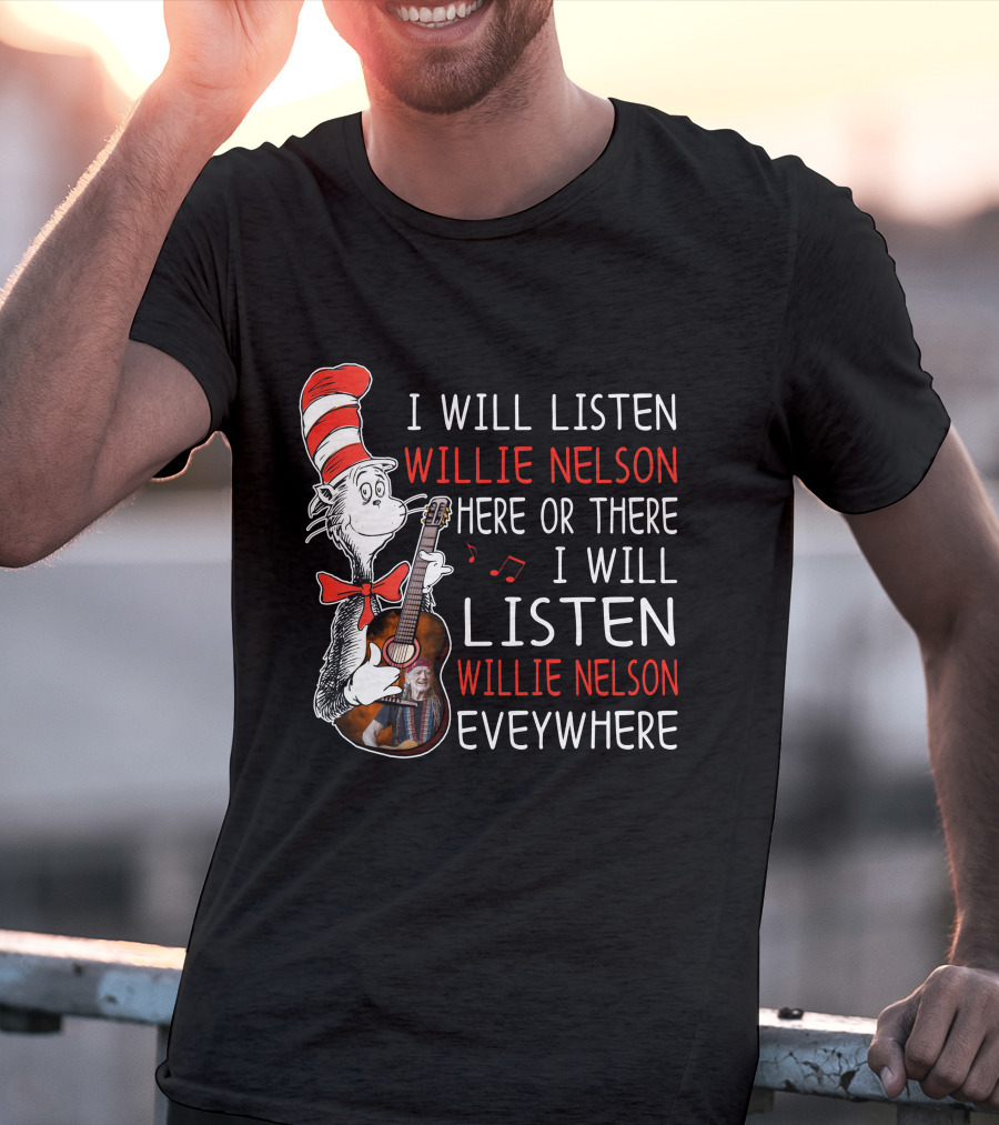 I Will Listen Willie Nelson Here Or There I Will Listen Willie Nelson Everywhere T-Shirt