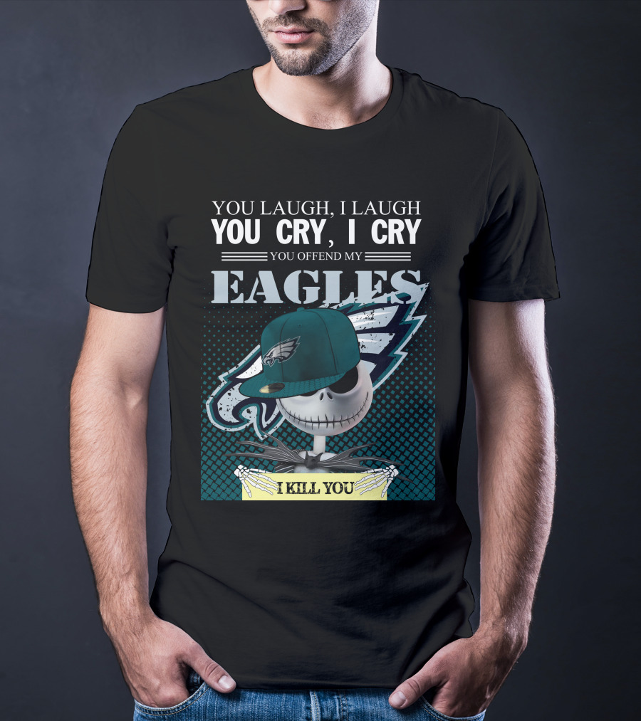 YOU LAUGH YOU CRY YOU OFFEND MY EAGLES I KILL YOU T-Shirt