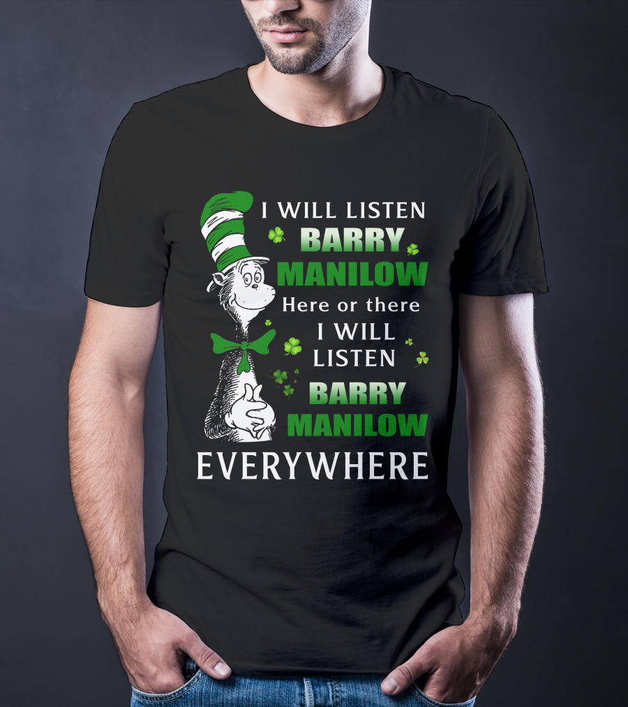I Will Listen Barry Manilow Here Or There I Will Listen Barry Manilow Everywhere Dr Seuss Inspired Patrick's Day Elements T-Shirt