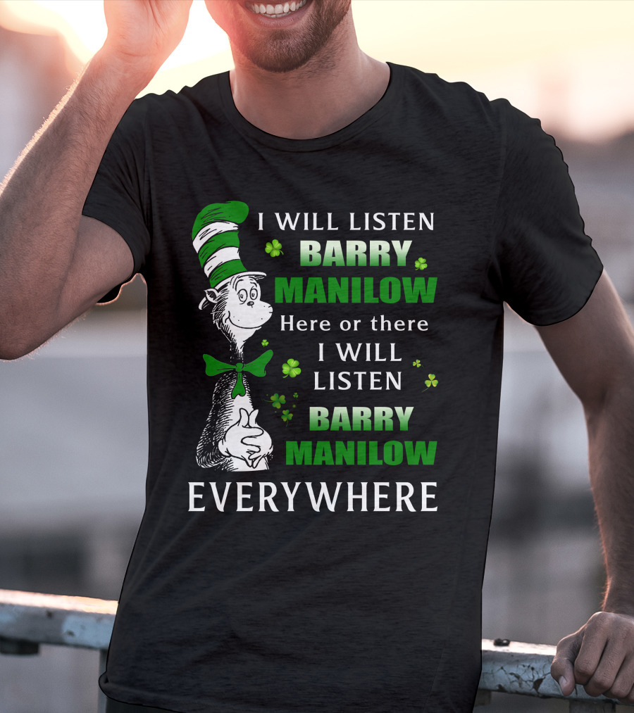 I Will Listen Barry Manilow Here Or There I Will Listen Barry Manilow Everywhere Dr Seuss Inspired Patrick's Day Elements T-Shirt