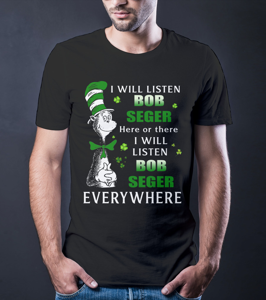 I Will Listen Bob Seger Here Or There I Will Listen Bob Seger Everywhere Dr Seuss Patrick's Day T-Shirt
